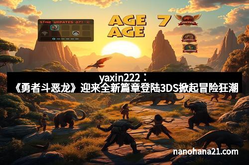 yaxin222：《勇者斗恶龙》迎来全新篇章登陆3DS掀起冒险狂潮
