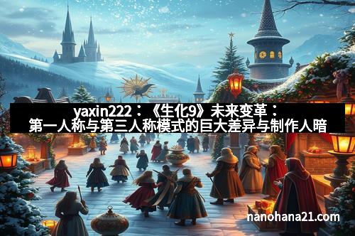 yaxin222：《生化9》未来变革：第一人称与第三人称模式的巨大差异与制作人暗示
